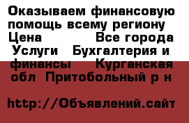 Оказываем финансовую помощь всему региону › Цена ­ 1 111 - Все города Услуги » Бухгалтерия и финансы   . Курганская обл.,Притобольный р-н